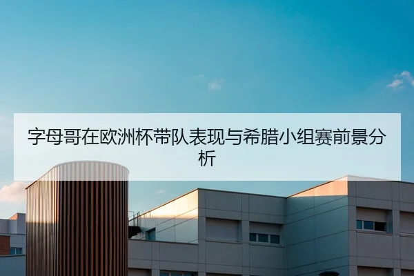 字母哥在欧洲杯带队表现与希腊小组赛前景分析